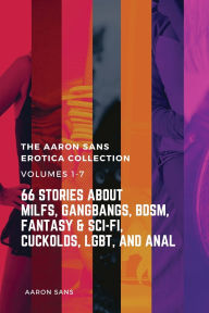 Textbooks to download for free The Complete Aaron Sans Erotica Collection Volumes 1-7: 66 Stories about MILFs, Gangbangs, BDSM, Fantasy & Sci-Fi, Cuckolds, LGBT, and Anal  in English 9798330672035 by Aaron Sans