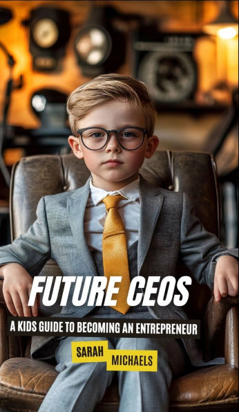 Future CEOs: A Kids Guide to Becoming An Entrepreneur