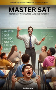 Title: Master SAT Vocabulary Words While Laughing Out Loud! Learn 1,000 High-Frequency SAT Words with Jokes and Funny Stories, Author: Levi Cohen
