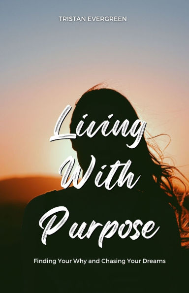 Living With Purpose: Finding Your Why and Chasing Dreams