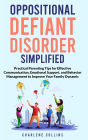 Oppositional Defiant Disorder Simplified Practical Parenting Tips for Effective Communication, Emotional Support, and Behavior Management to Improve Your Family Dynamic