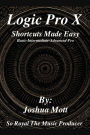 Logic Pro X Shortcuts Made Easy: From Basics to Mastery: The Essential Shortcuts Every Producer Needs