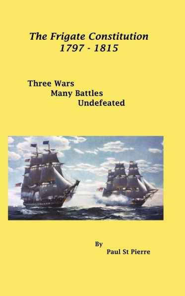 The Frigate Constitution 1797 - 1815: Three Wars - Many Battles - Never Defeated