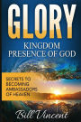 Glory Kingdom Presence Of God: Secrets to Becoming Ambassadors of Christ