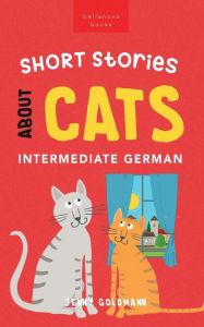 Title: Short Stories about Cats in Intermediate German: 15 Purr-fect Stories for German Learners (B1-B2 CEFR), Author: Jenny Goldmann