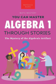 Title: Algebra 1 Through Stories: The Mystery of the Algebraic Artifact, Author: Jenny Kellett