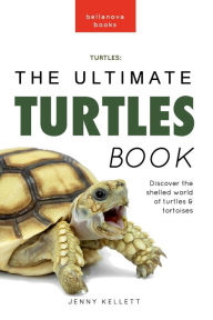 Title: Turtles The Ultimate Turtles Book: Discover the Shelled World of Turtles & Tortoises, Author: Jenny Kellett
