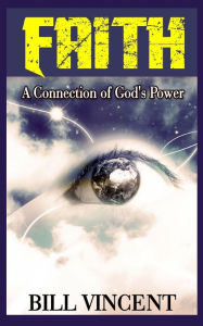 Title: Faith: A Connection of God's Power, Author: Bill Vincent