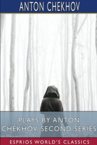 Title: Plays by Anton Chekhov, Second Series (Esprios Classics): Translated by Julius West, Author: Anton Chekhov