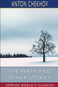 Title: The Party and Other Stories (Esprios Classics): Translated by Constance Garnett, Author: Anton Chekhov