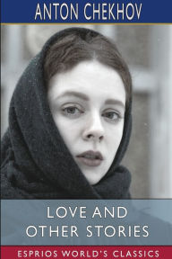 Title: Love and Other Stories (Esprios Classics): Translated by Constance Garnett, Author: Anton Chekhov