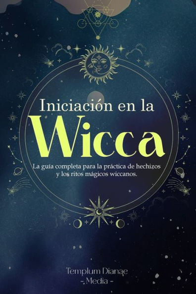 Iniciaciï¿½n en la Wicca: La guï¿½a completa para la prï¿½ctica de hechizos y los ritos mï¿½gicos wiccanos