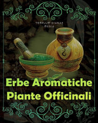 Title: Erbe Aromatiche, Piante Officinali: [5in1] Erboristeria, Fitoterapia e rimedi Naturali dei Nativi, Author: Templum Dianae Media