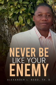 Title: Never Be Like Your Enemy, Author: Alexander L. Redd