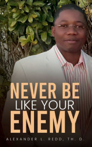 Title: Never Be Like Your Enemy, Author: Alexander L. Redd