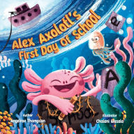 Title: Alex Axolotl's First Day of School, Author: Angelrae Thompson
