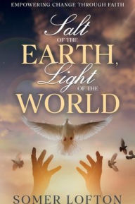 Title: Salt of the Earth, Light of the Word: Empowering Change Through Faith, Author: Somer Lofton