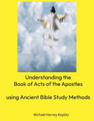 Title: Understanding Acts: Using Ancient Bible Study Methods, Author: Michael Koplitz