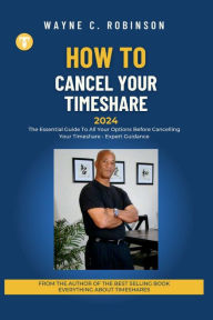 Title: Cancel Your Timeshare: The Essential Guide To All Your Options Before Cancelling Your Timeshare - Expert Guidance, Author: Wayne C. Robinson