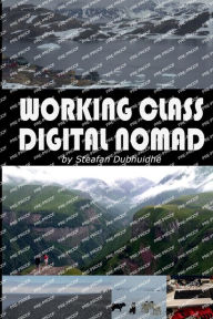 Title: Working Class Digital Nomad, Author: Steafan Dubhuidhe