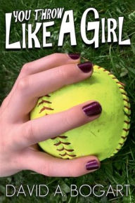 Title: You Throw Like a Girl: A Softball Coaching Style with Fun, Author: David A. Bogart