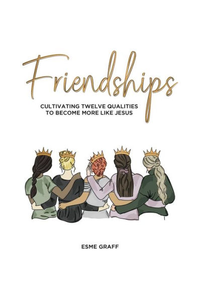 Friendships: Cultivating Twelve Qualities to Become More Like Jesus