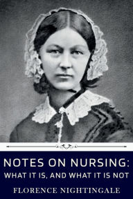 Title: Notes on Nursing: What It Is, and What It Is Not by Florence Nightingale:, Author: Florence Nightingale