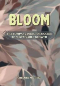 Title: BLOOM: The Company Director's Guide to Sustainable Growth, Author: Gregory M. Jones