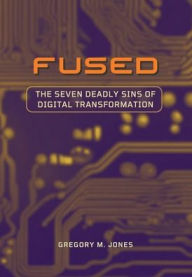 Title: FUSED: The Seven Deadly Sins of Digital Transformation, Author: Gregory M. Jones
