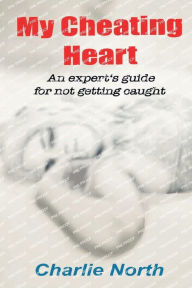 Title: My Cheating Heart: An Expert's Guide To Not Getting Caught, Author: Charlie North