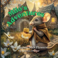 Title: Milo's Adventures: The Magical Milk Flowers, Author: America Defleur