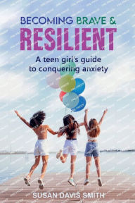 Title: Becoming Brave and Resilient: A Teen Girl's Guide to Conquering Anxiety, Author: Susan Davis Smith