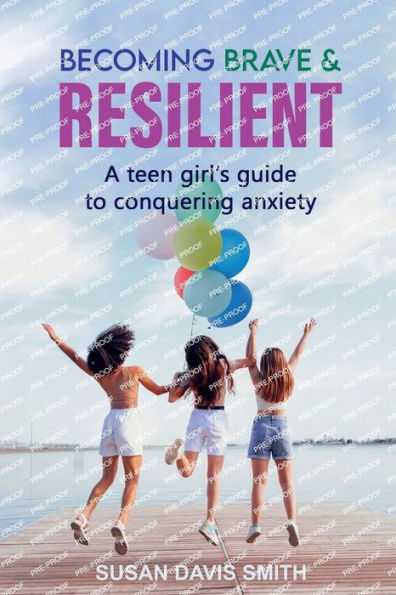 Becoming Brave and Resilient: A Teen Girl's Guide to Conquering Anxiety