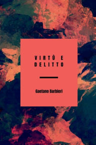 Title: Virtù e delitto: O la famiglia del masnadiero: novella storica del secolo XVI, Author: Gaetano Barbieri