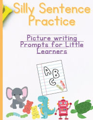 Title: Silly Sentence Practice: :Picture writing Prompts for LWork ittle Learners, Author: Ashton B. Little