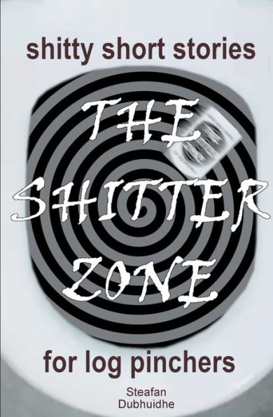 The Shitter Zone: Shitty Short Stories for Log Pinchers