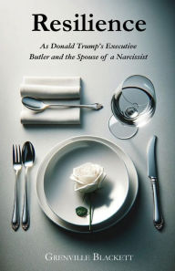 Title: Resilience: As Donald Trump's Executive Butler and the Spouse of a Narcissist, Author: Grenville Blackett