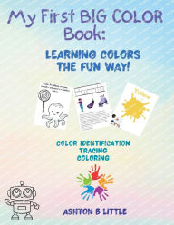 Title: My First Big COLOR Book: Learning Colors the Fun way!, Author: Ashton B. Little