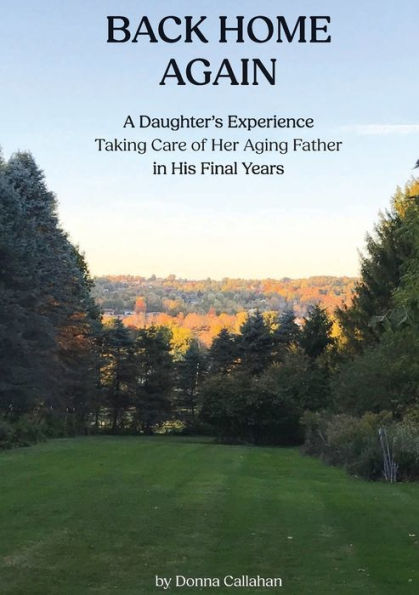 Back Home Again: A Daughter's Experience Taking Care of her Aging Father his Final Years