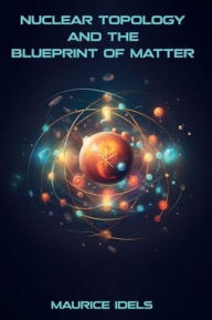 Title: Nuclear Topology and the Blueprint of Matter, Author: Maurice Idels