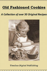 Title: Old Fashioned Cookies - A Collection of Over 50 Original Vintage Cookie Recipes, Author: Timeless Digital Publishing