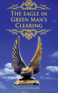 Title: The Eagle in Green Man's Clearing, Author: A. L. O'Connor
