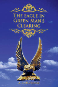 Title: The Eagle in Green Man's Clearing, Author: A. L. O'Connor