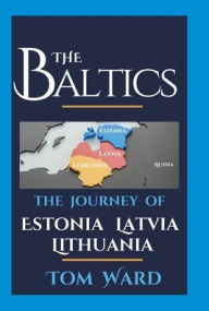 Title: The Baltics: The Journey of Estonia, Latvia, Lithuania, Author: Tom Ward