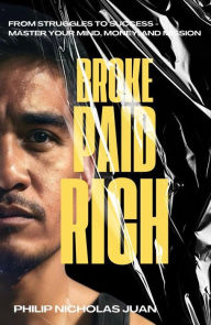 Title: Broke Paid Rich: From Struggle to Success - Master Your Mind, Money, and Mission, Author: Philip Nicholas Juan
