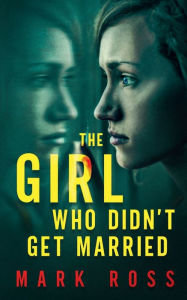 Title: The Girl Who Didn't Get Married, Author: Mark Ross