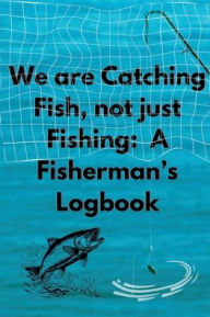 Title: We are Catching Fish, Not just Fishing: A Fisherman's Logbook, Author: Summer Toledano