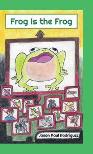 Title: Frog Is the Frog: Poem About Self-Worth and Peer Pressure Resistance, Author: Jason Paul Rodriguez
