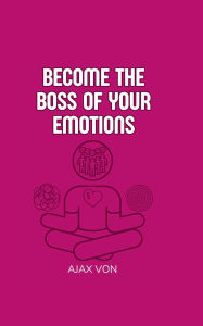 Title: Become the Boss of Your Emotions, Author: Ajax Von