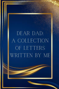 Title: Dear Dad: A Collection of Letters Written by Me:, Author: Summer Toledano